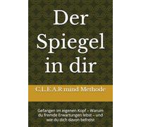 Der Spiegel in dir: Gefangen im eigenen Kopf - Warum du fremde Erwartungen lebst - und wie du dich davon befreist