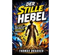 Der stille Hebel: Selbstfindung, Eigenverantwortung und innere Stärke für ein Leben, das nicht länger von außen bestimmt wird