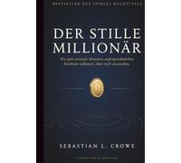 DER STILLE MILLIONÄR: Wie ganz normale Menschen außergewöhnlichen Reichtum aufbauen, ohne reich auszusehen.