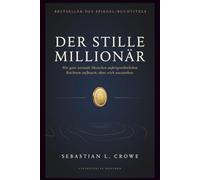 DER STILLE MILLIONÄR: Wie ganz normale Menschen außergewöhnlichen Reichtum aufbauen, ohne reich auszusehen.