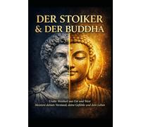 Der Stoiker & Der Buddha: Alte Weisheit aus Ost und West, um den Geist zu meistern, Stress zu überwinden, Disziplin aufzubauen und unerschütterlichen ... Frieden zu finden (Die Stoische Lebenskunst)