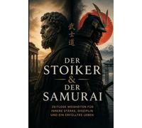 Der Stoiker & der Samurai: Disziplin, Ehre und mentale Stärke für die Herausforderungen des modernen Lebens (Die Stoische Lebenskunst)
