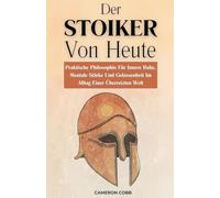 Der Stoiker Von Heute: Praktische Philosophie Für Innere Ruhe, Mentale Stärke Und Gelassenheit Im Alltag Einer Überreizten Welt