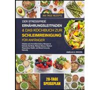 DER STRESSFREIE ERNÄHRUNGSLEITFADEN & DAS KOCHBUCH ZUR SCHLEIMREINIGUNG FÜR ANFÄNGER: Alkalische und entzündungshemmende Rezepte zur Entgiftung des ... der Atemwegsgesundheit und natürlichen