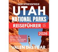 Der Stressfreie Utah National Parks Reiseführer 2026: Der ultimative Reiseführer für Erstbesucher, Familien und Naturliebhaber