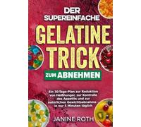 Der supereinfache Gelatine-Trick zum Abnehmen: Ein 30-Tage-Plan zur Reduktion von Heißhunger, zur Kontrolle des Appetits und zur natürlichen Gewichtsabnahme - in nur 5 Minuten täglich