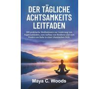 Der Tägliche Achtsamkeits Leitfaden: 100 praktische Meditationen zur Linderung von Angstzuständen, zum Aufbau von Resilienz und zum Finden von Ruhe in einer chaotischen Welt.