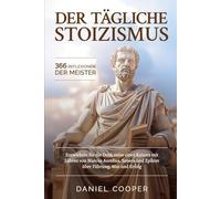 DER TÄGLICHE STOIZISMUS - 366 REFLEXIONEN DER MEISTER: Entwickeln Sie die Denkweise eines Kaisers mit Lehren von Marcus Aurelius, Seneca und Epiktet über Führung, Mut und Erfolg