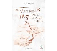 Der Tag, an dem dein Flieger ging: (vollständig und intensiv überarbeitete Neuausgabe)