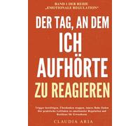 DER TAG, AN DEM ICH AUFHÖRTE ZU REAGIEREN: Trigger bewältigen, Überdenken stoppen, innere Ruhe finden - Der praktische Leitfaden zu emotionaler Regulation und Resilienz für Erwachsene