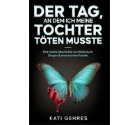 Der Tag, an dem ich meine Tochter töten musste: Eine wahre Geschichte von Missbrauch, Drogen & einer kranken Familie