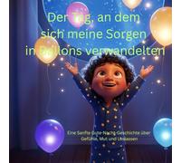 Der Tag, an dem sich meine Sorgen in Ballons verwandelten: Eine Sanfte Gute-Nacht-Geschichte über Gefühle, Mut und Loslassen