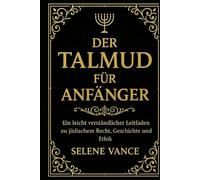 Der Talmud für Anfänger: Ein leicht verständlicher Leitfaden zu jüdischem Recht, Geschichte und Ethik