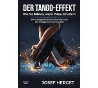 Der Tango-Effekt: Wie Sie führen, wenn Pläne scheitern. Ein Management-Roman über die Kunst der strategischen Improvisation.