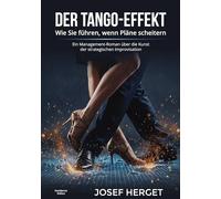 Der Tango-Effekt: Wie Sie führen, wenn Pläne scheitern. Ein Management-Roman über die Kunst der strategischen Improvisation.