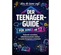 Der Teenager-Guide für Jungs ab 12: Pubertät verstehen, Selbstbewusstsein stärken & soziale Kompetenz entwickeln - ideales Geschenk für Teenager