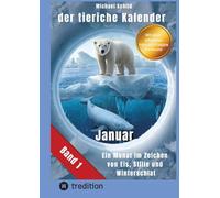 Der tierische Kalender-Band 1 Januar: 31 Tage, 31 Tiere mit allen Eigenschaften - Ein Monat im Zeichen von Eis, Stille und Winterschlaf