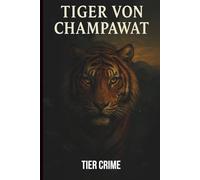 Der Tiger von Champawat - Die wahre Geschichte des tödlichsten Menschenfressers der Welt: Eine wahre Tier-Crime-Story aus Nepal & Indien im frühen 20. Jahrhundert - 436 Opfer, eine Jagd ohne Gnade