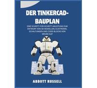 DER TINKERCAD-BAUPLAN: EINE SCHRITT-FÜR-SCHRITT-ANLEITUNG ZUM ENTWURF VON 3D-MODELLEN, ELEKTRONIK, SCHALTUNGEN UND CODE-BLOCKS VON GRUND AUF