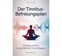 Der Tinnitus-Befreiungsplan: Der Weg zur Ruhe: Ein ganzheitlicher Tinnitus-Ratgeber