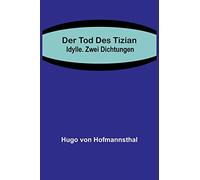Der Tod des Tizian. Idylle. Zwei Dichtungen