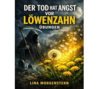 Der Tod hat Angst vor Löwenzahn Übungen: Sinn- und Mutübungen inspiriert von Michelle Ziegelmanns Perspektive auf Vergänglichkeit