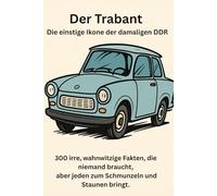Der Trabant - die einstige Ikone der damaligen DDR 300 irre, wahnwitzige Fakten, die niemand braucht, aber jeden zum Schmunzeln und Staunen bringt.
