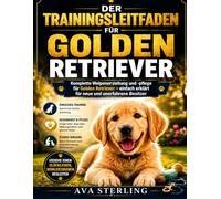 DER TRAININGSLEITFADEN FÜR GOLDEN RETRIEVER: Komplette Welpenerziehung und -pflege für Golden Retriever - einfach erklärt für neue und unerfahrene Besitzer (Hunde-Liebhaber’s Ratgeber Reihe)