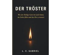 Der Tröster: Wie der Heilige Geist im Leid tröstet, im Gebet führt und das Herz erneuert