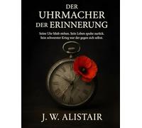 Der Uhrmacher Der Erinnerung: Seine Uhr blieb stehen. Sein Leben spulte zurück. Sein schwerster Krieg war der gegen sich selbst.