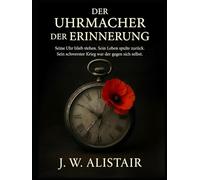 Der Uhrmacher Der Erinnerung: Seine Uhr blieb stehen. Sein Leben spulte zurück. Sein schwerster Krieg war der gegen sich selbst.