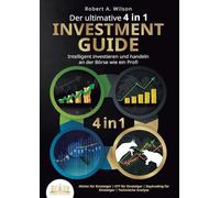 Der ultimative 4 in 1 Investment Guide - Intelligent investieren und handeln an der Börse wie ein Profi: Aktien für Einsteiger - ETF für Einsteiger - Daytrading für Einsteiger - Technische Analyse