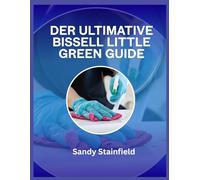 Der ultimative Bissell Little Green Guide: Expertentipps, Reinigungstricks und Fehlerbehebung für makellose Teppiche
