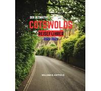DER ULTIMATIVE COTSWOLDS-REISEFÜHRER 2025-2026: Ein Reisehandbuch zu Schlössern, Gärten, gemütlichen Gasthäusern und lokalen Geheimnissen