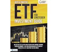 Der ultimative ETF FÜR EINSTEIGER Investment Guide: Wie Sie in ETFs clever investieren und enorme Gewinne erzielen können - Mit dem praxisnahen Leitfaden in kürzester Zeit zum Profi an der Börse