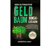 DER ULTIMATIVE GELDBAUMBONSAI-LEITFADEN: So wählen Sie Ihren Geldbaum-Bonsai aus, züchten ihn, topfen ihn ein und lagern ihn, formen ihn, beschneiden ... Ihren Wunsch-Bonsai mit unserer Anleitung)
