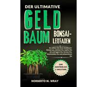 DER ULTIMATIVE GELDBAUMBONSAI-LEITFADEN: So wählen Sie Ihren Geldbaum-Bonsai aus, züchten ihn, topfen ihn ein und lagern ihn, formen ihn, beschneiden ... Ihren Wunsch-Bonsai mit unserer Anleitung)