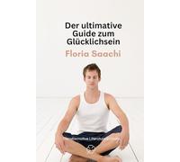 Der ultimative Guide zum Glücklichsein: Ein Kurzführer, wie Sie Ihr Leben umkrempeln und glücklich werden