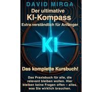 Der ultimative KI-Kompass - Extra verständlich für Anfänger aller Generationen.: Das Praxisbuch für alle, die relevant bleiben wollen. Hier bleiben ... offen - alles, was Sie wirklich brauchen.