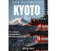 Der ultimative Kyoto-Reiseführer: Ein ruhiges Abenteuer in Tradition und Ruhe (Die Ultimative Reiseführer-Serie)