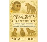 DER ULTIMATIVE LEITFADEN FÜR AFFENHALTER: Die moderne Ressource für Affenhalter: Verantwortungsvolle Haltung, Gesundheitsmanagement und positive Verhaltensentwicklung