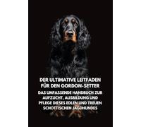 Der Ultimative Leitfaden für den Gordon-Setter: Das Umfassende Handbuch zur Aufzucht, Ausbildung und Pflege Dieses Edlen und Treuen Schottischen Jagdhundes