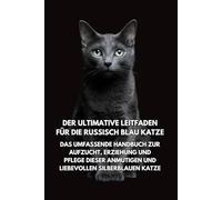 Der Ultimative Leitfaden für die Russisch Blau Katze: Das Umfassende Handbuch zur Aufzucht, Erziehung und Pflege Dieser Anmutigen und Liebevollen Silberblauen Katze