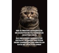 Der Ultimative Leitfaden für die Schottische Faltohrkatze (Scottish Fold): Das Umfassende Handbuch zur Aufzucht, Erziehung und Pflege Dieser ... Katze mit Gefalteten Ohren Français: