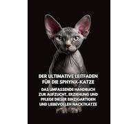 Der Ultimative Leitfaden für die Sphynx-Katze: Das Umfassende Handbuch zur Aufzucht, Erziehung und Pflege Dieser Einzigartigen und Liebevollen Nacktkatze