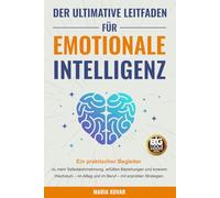 Der Ultimative Leitfaden für Emotionale Intelligenz: Ein praktischer Begleiter zu mehr Selbstwahrnehmung, erfüllten Beziehungen und innerem Wachstum - im Alltag und im Beruf