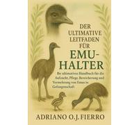 DER ULTIMATIVE LEITFADEN FÜR EMU-HALTER: Ihr ultimatives Handbuch für die Aufzucht, Pflege, Bereicherung und Vermehrung von Emus in Gefangenschaft