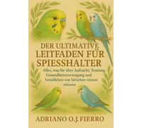DER ULTIMATIVE LEITFADEN FÜR SPIESSHALTER: Alles, was Sie über Aufzucht, Training, Gesundheitsversorgung und Sozialleben von Sittichen wissen müssen