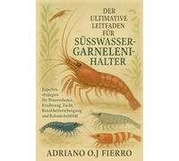 DER ULTIMATIVE LEITFADEN FÜR SÜSSWASSERGARNELENHALTER: Expertenstrategien für Wasserchemie, Ernährung, Zucht, Krankheitsvorbeugung und Koloniestabilität