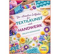 Der ultimative Leitfaden für Textilkunst und Handwerk: Umfassende Schnittmuster und praktische Techniken zum Nähen, Häkeln, Sticken und Stricken für jedes Können